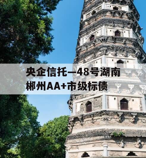 央企信托—48号湖南郴州AA+市级标债