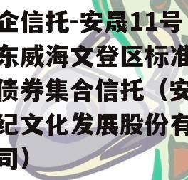 央企信托-安晟11号山东威海文登区标准城投债券集合信托（安晟世纪文化发展股份有限公司）