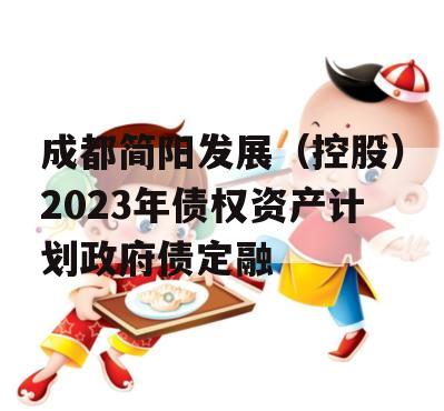 成都简阳发展（控股）2023年债权资产计划政府债定融