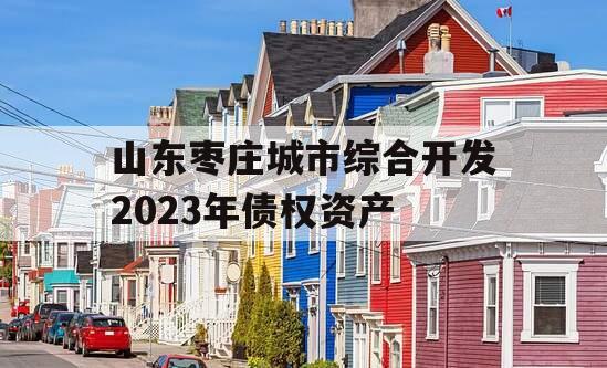 山东枣庄城市综合开发2023年债权资产