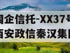 国企信托-XX37号西安政信秦汉集团