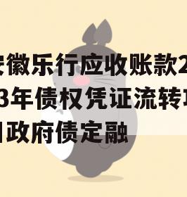 安徽乐行应收账款2023年债权凭证流转项目政府债定融