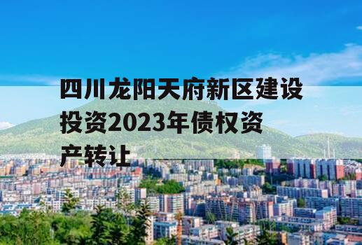 四川龙阳天府新区建设投资2023年债权资产转让