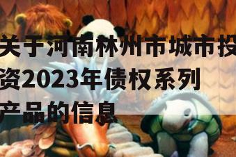 关于河南林州市城市投资2023年债权系列产品的信息