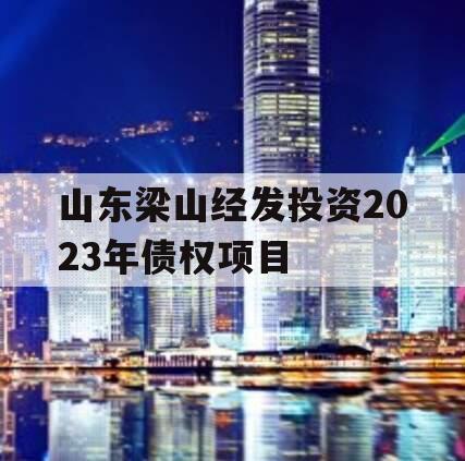 山东梁山经发投资2023年债权项目