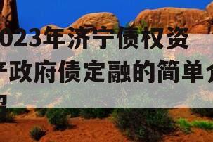 2023年济宁债权资产政府债定融的简单介绍