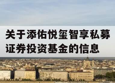 关于添佑悦玺智享私募证券投资基金的信息