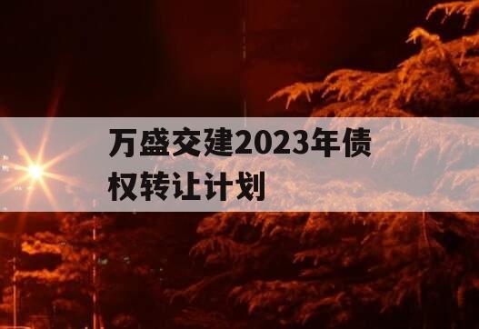 万盛交建2023年债权转让计划