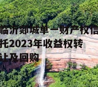 临沂郯城单一财产权信托2023年收益权转让及回购