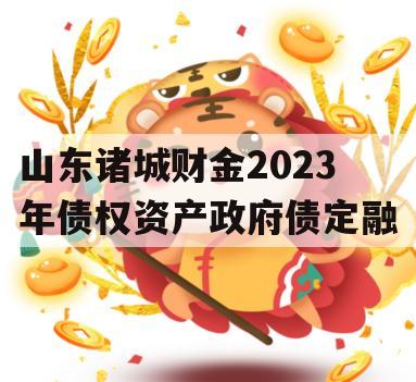 山东诸城财金2023年债权资产政府债定融