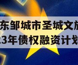 山东邹城市圣城文旅2023年债权融资计划