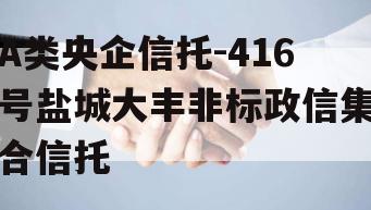 A类央企信托-416号盐城大丰非标政信集合信托