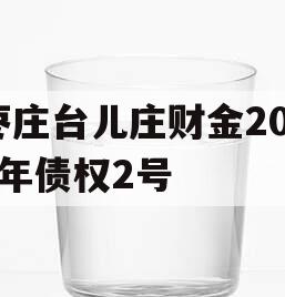 枣庄台儿庄财金2023年债权2号