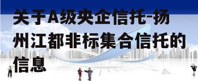 关于A级央企信托-扬州江都非标集合信托的信息