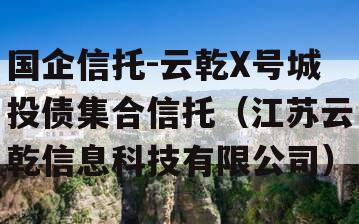 国企信托-云乾X号城投债集合信托（江苏云乾信息科技有限公司）