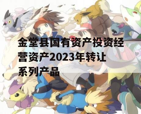 金堂县国有资产投资经营资产2023年转让系列产品