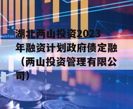 湖北两山投资2023年融资计划政府债定融（两山投资管理有限公司）