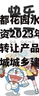 四川成都花园水城城乡建设投资2023年债权资产转让产品（成都花园水城城乡建设 评级）