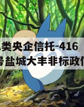 A类央企信托-416号盐城大丰非标政信