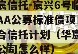 华宸信托-宸兴6号临沂AA公募标准债项目集合信托计划（华宸信托公司怎么样）