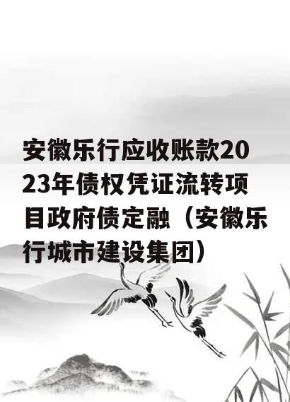 安徽乐行应收账款2023年债权凭证流转项目政府债定融（安徽乐行城市建设集团）