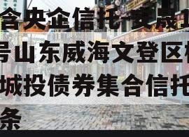 包含央企信托-安晟11号山东威海文登区标准城投债券集合信托的词条