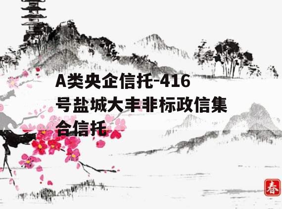 A类央企信托-416号盐城大丰非标政信集合信托