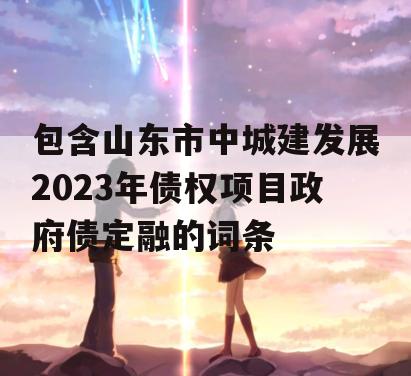 包含山东市中城建发展2023年债权项目政府债定融的词条