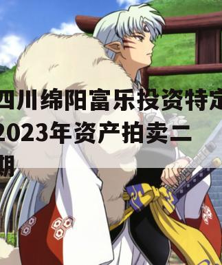 四川绵阳富乐投资特定2023年资产拍卖二期