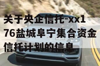 关于央企信托-xx176盐城阜宁集合资金信托计划的信息