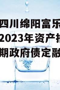 关于四川绵阳富乐投资特定2023年资产拍卖二期政府债定融的信息