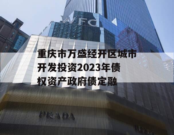 重庆市万盛经开区城市开发投资2023年债权资产政府债定融