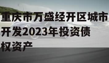 重庆市万盛经开区城市开发2023年投资债权资产