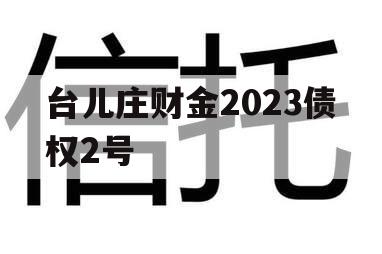 台儿庄财金2023债权2号