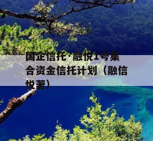 国企信托·融悦1号集合资金信托计划（融信悦著）