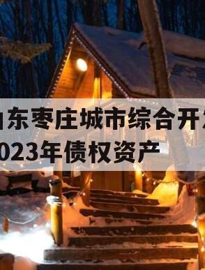 山东枣庄城市综合开发2023年债权资产