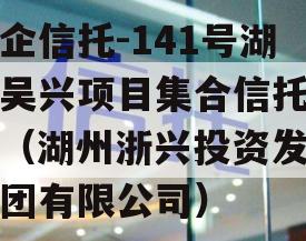 央企信托-141号湖州吴兴项目集合信托计划（湖州浙兴投资发展集团有限公司）