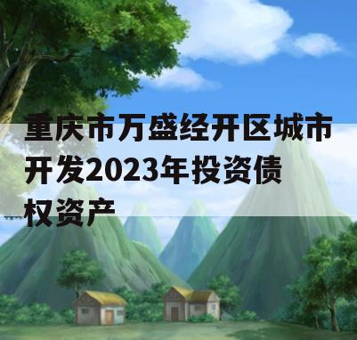 重庆市万盛经开区城市开发2023年投资债权资产