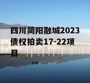 四川简阳融城2023债权拍卖17-22项目