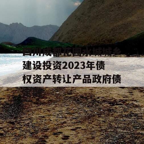 四川成都花园水城城乡建设投资2023年债权资产转让产品政府债定融