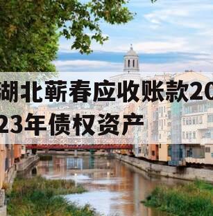 湖北蕲春应收账款2023年债权资产