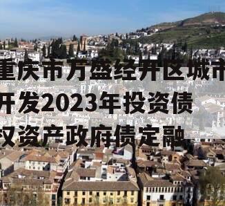 重庆市万盛经开区城市开发2023年投资债权资产政府债定融