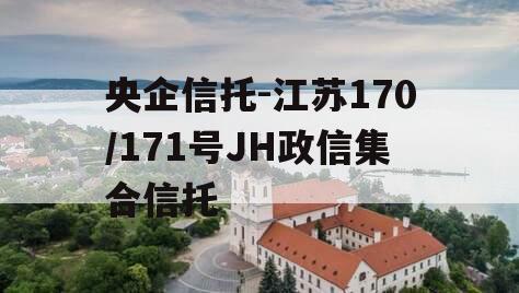 央企信托-江苏170/171号JH政信集合信托