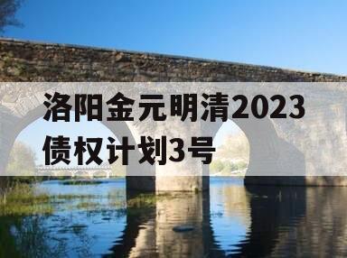 洛阳金元明清2023债权计划3号