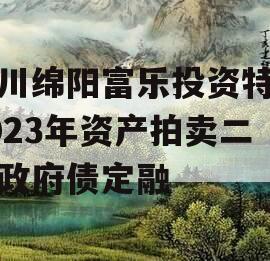 四川绵阳富乐投资特定2023年资产拍卖二期政府债定融