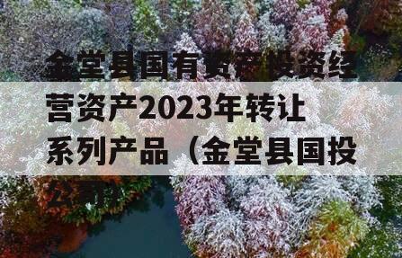 金堂县国有资产投资经营资产2023年转让系列产品（金堂县国投公司）