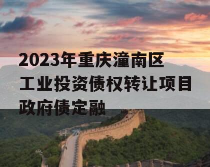 2023年重庆潼南区工业投资债权转让项目政府债定融