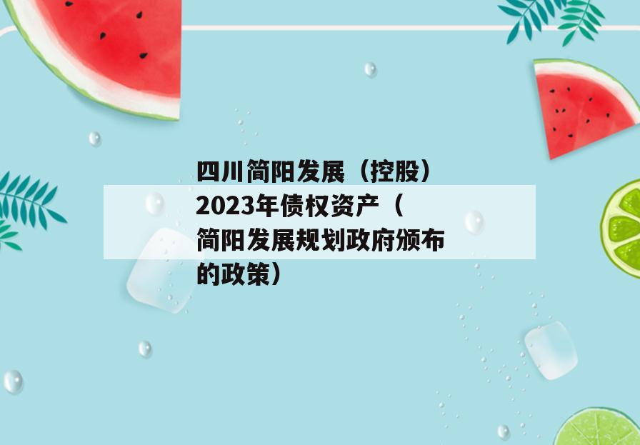 四川简阳发展（控股）2023年债权资产（简阳发展规划政府颁布的政策）