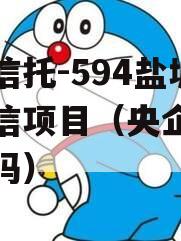 央企信托-594盐城市政信项目（央企信托可靠吗）