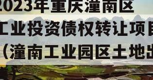 2023年重庆潼南区工业投资债权转让项目（潼南工业园区土地出售）